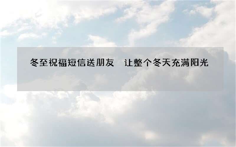 冬至祝福短信送朋友 让整个冬天充满阳光
